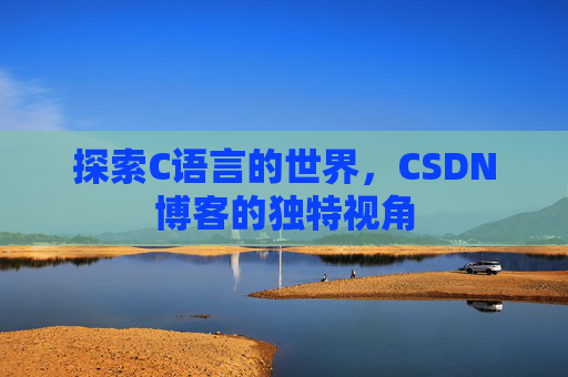 探索C语言的世界，CSDN博客的独特视角